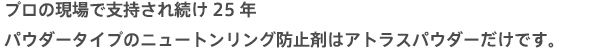 プロの現場で支持され続け25年。パウダータイプのニュートンリング防止剤はアトラスパウダーだけです。