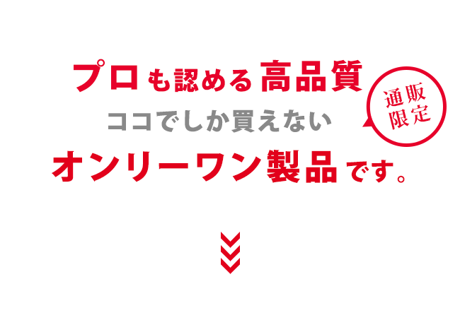 プロも認める高品質。ここでしか買えない、オンリーワン商品です!(通販限定)